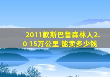 2011款斯巴鲁森林人2.0 15万公里 能卖多少钱